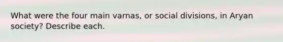 What were the four main varnas, or social divisions, in Aryan society? Describe each.