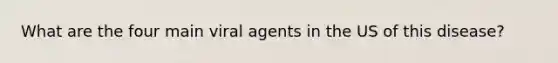 What are the four main viral agents in the US of this disease?