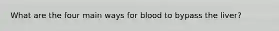 What are the four main ways for blood to bypass the liver?