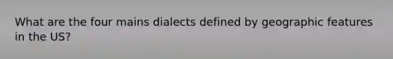 What are the four mains dialects defined by geographic features in the US?