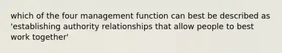 which of the four management function can best be described as 'establishing authority relationships that allow people to best work together'