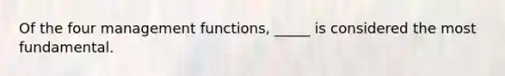 Of the four management functions, _____ is considered the most fundamental.