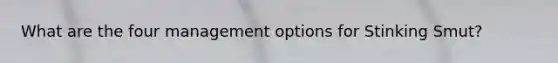 What are the four management options for Stinking Smut?