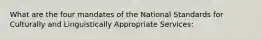 What are the four mandates of the National Standards for Culturally and Linguistically Appropriate Services: