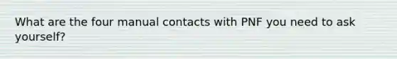 What are the four manual contacts with PNF you need to ask yourself?