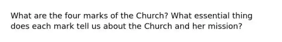 What are the four marks of the Church? What essential thing does each mark tell us about the Church and her mission?