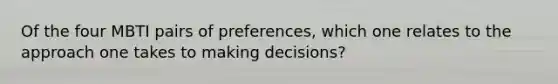 Of the four MBTI pairs of preferences, which one relates to the approach one takes to making decisions?