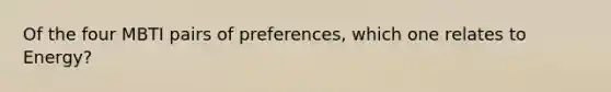 Of the four MBTI pairs of preferences, which one relates to Energy?
