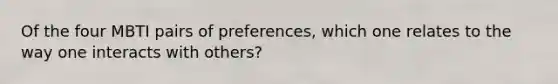 Of the four MBTI pairs of preferences, which one relates to the way one interacts with others?