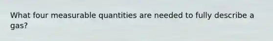 What four measurable quantities are needed to fully describe a gas?