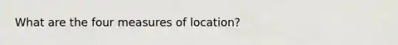 What are the four measures of location?