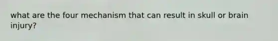 what are the four mechanism that can result in skull or brain injury?