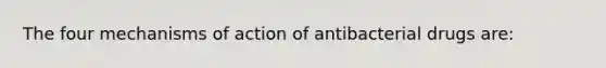 The four mechanisms of action of antibacterial drugs are: