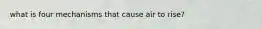 what is four mechanisms that cause air to rise?