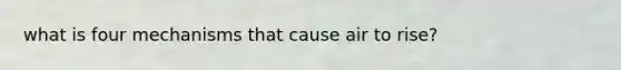 what is four mechanisms that cause air to rise?