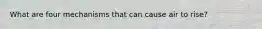 What are four mechanisms that can cause air to rise?