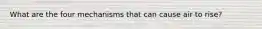 What are the four mechanisms that can cause air to rise?
