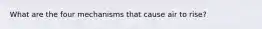 What are the four mechanisms that cause air to rise?