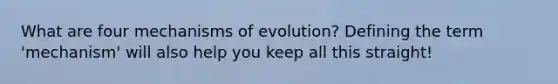 What are four mechanisms of evolution? Defining the term 'mechanism' will also help you keep all this straight!