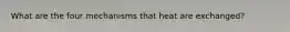 What are the four mechanisms that heat are exchanged?