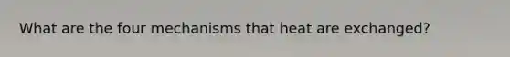 What are the four mechanisms that heat are exchanged?