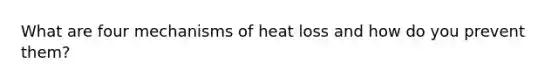 What are four mechanisms of heat loss and how do you prevent them?