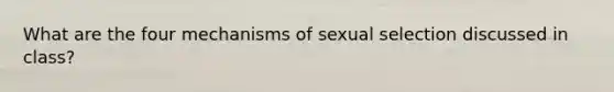 What are the four mechanisms of sexual selection discussed in class?