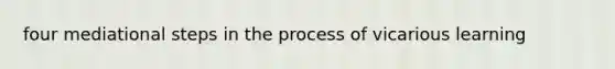 four mediational steps in the process of vicarious learning