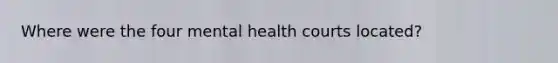 Where were the four mental health courts located?