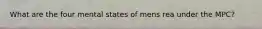 What are the four mental states of mens rea under the MPC?