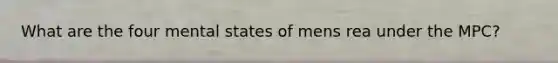 What are the four mental states of mens rea under the MPC?