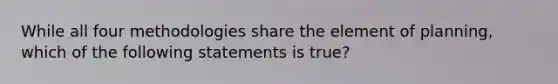 While all four methodologies share the element of planning, which of the following statements is true?