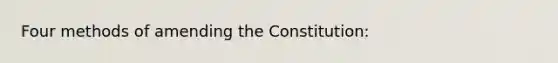 Four methods of amending the Constitution: