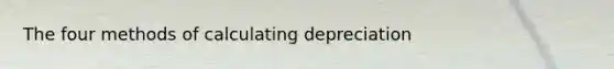 The four methods of calculating depreciation