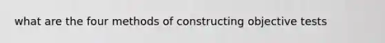 what are the four methods of constructing objective tests