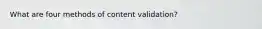 What are four methods of content validation?