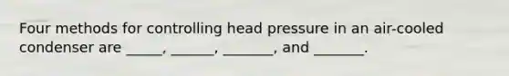 Four methods for controlling head pressure in an air-cooled condenser are _____, ______, _______, and _______.