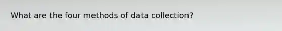 What are the four methods of data collection?