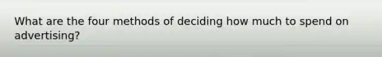 What are the four methods of deciding how much to spend on advertising?