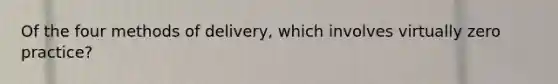 Of the four methods of delivery, which involves virtually zero practice?