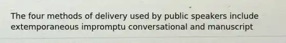 The four methods of delivery used by public speakers include extemporaneous impromptu conversational and manuscript