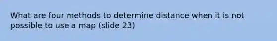 What are four methods to determine distance when it is not possible to use a map (slide 23)