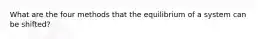 What are the four methods that the equilibrium of a system can be shifted?