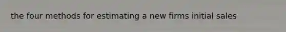 the four methods for estimating a new firms initial sales