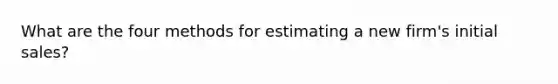 What are the four methods for estimating a new firm's initial sales?