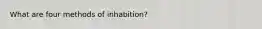 What are four methods of inhabition?