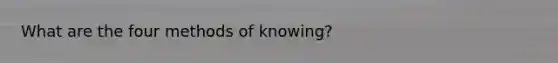 What are the four methods of knowing?