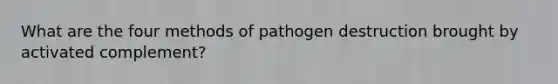 What are the four methods of pathogen destruction brought by activated complement?