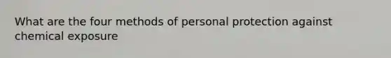 What are the four methods of personal protection against chemical exposure