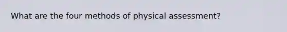 What are the four methods of physical assessment?